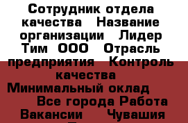 Сотрудник отдела качества › Название организации ­ Лидер Тим, ООО › Отрасль предприятия ­ Контроль качества › Минимальный оклад ­ 23 000 - Все города Работа » Вакансии   . Чувашия респ.,Порецкое. с.